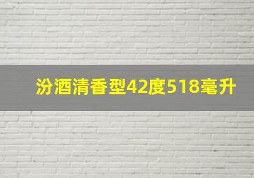 汾酒清香型42度518毫升