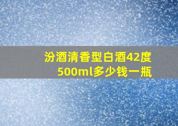 汾酒清香型白酒42度500ml多少钱一瓶