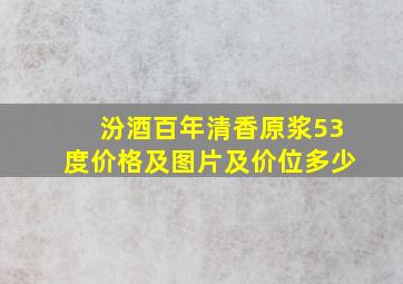 汾酒百年清香原浆53度价格及图片及价位多少