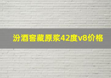 汾酒窖藏原浆42度v8价格