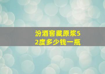 汾酒窖藏原浆52度多少钱一瓶