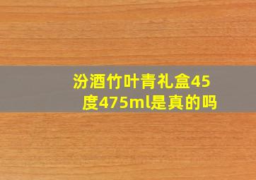 汾酒竹叶青礼盒45度475ml是真的吗