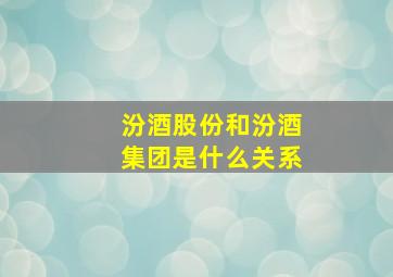 汾酒股份和汾酒集团是什么关系