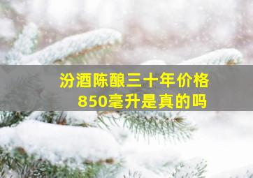 汾酒陈酿三十年价格850毫升是真的吗