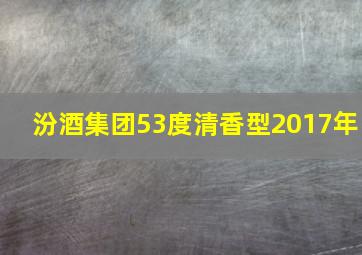 汾酒集团53度清香型2017年