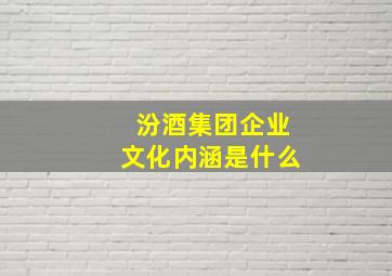 汾酒集团企业文化内涵是什么