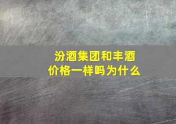 汾酒集团和丰酒价格一样吗为什么