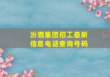 汾酒集团招工最新信息电话查询号码