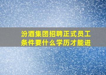 汾酒集团招聘正式员工条件要什么学历才能进