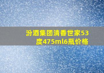 汾酒集团清香世家53度475ml6瓶价格