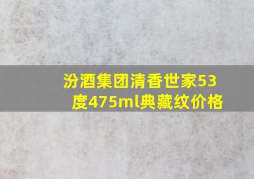 汾酒集团清香世家53度475ml典藏纹价格