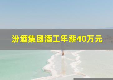 汾酒集团酒工年薪40万元