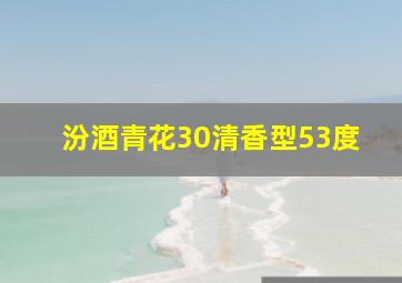 汾酒青花30清香型53度