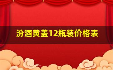 汾酒黄盖12瓶装价格表