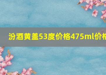 汾酒黄盖53度价格475ml价格