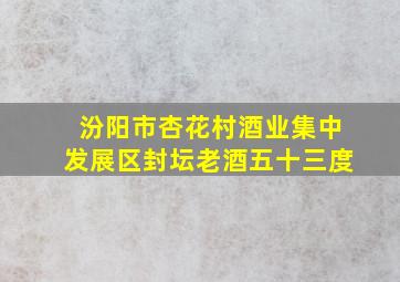 汾阳市杏花村酒业集中发展区封坛老酒五十三度