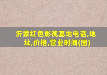 沂蒙红色影视基地电话,地址,价格,营业时间(图)