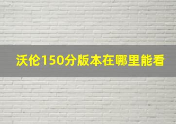 沃伦150分版本在哪里能看