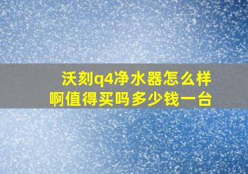 沃刻q4净水器怎么样啊值得买吗多少钱一台