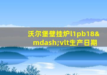 沃尔堡壁挂炉l1pb18—vlt生产日期