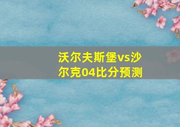 沃尔夫斯堡vs沙尔克04比分预测