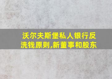 沃尔夫斯堡私人银行反洗钱原则,新董事和股东