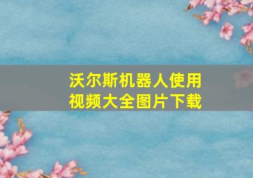 沃尔斯机器人使用视频大全图片下载