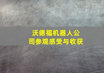 沃德福机器人公司参观感受与收获