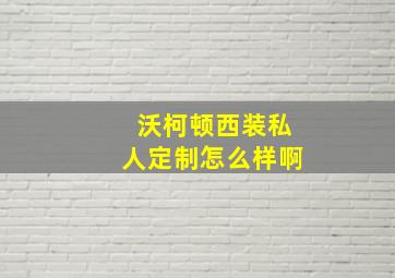 沃柯顿西装私人定制怎么样啊