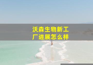 沃森生物新工厂进展怎么样