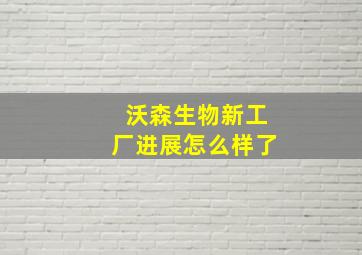 沃森生物新工厂进展怎么样了