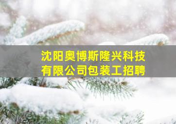 沈阳奥博斯隆兴科技有限公司包装工招聘