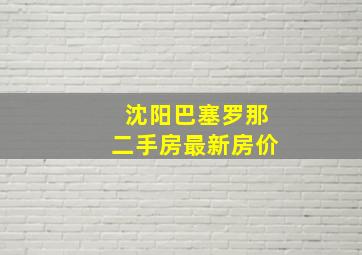 沈阳巴塞罗那二手房最新房价