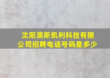 沈阳澳斯凯利科技有限公司招聘电话号码是多少