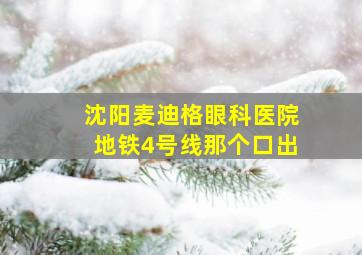 沈阳麦迪格眼科医院地铁4号线那个口出