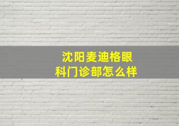 沈阳麦迪格眼科门诊部怎么样