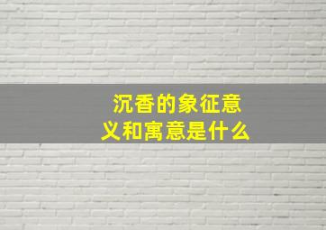 沉香的象征意义和寓意是什么