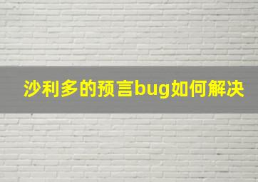 沙利多的预言bug如何解决