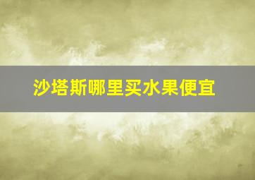 沙塔斯哪里买水果便宜