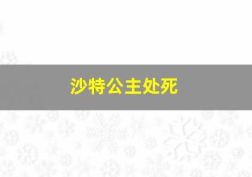 沙特公主处死