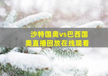 沙特国奥vs巴西国奥直播回放在线观看