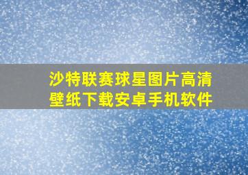 沙特联赛球星图片高清壁纸下载安卓手机软件