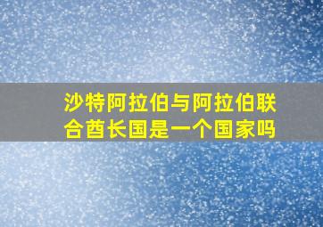 沙特阿拉伯与阿拉伯联合酋长国是一个国家吗