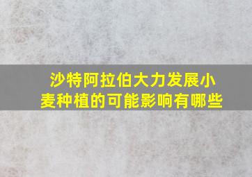 沙特阿拉伯大力发展小麦种植的可能影响有哪些