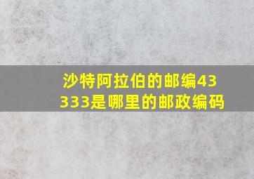 沙特阿拉伯的邮编43333是哪里的邮政编码