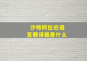 沙特阿拉伯语言翻译器是什么