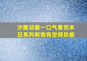 沙雕动画一口气看完末日系列啊我有空间异能