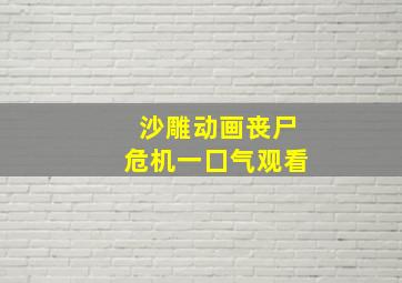 沙雕动画丧尸危机一囗气观看