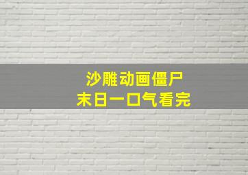 沙雕动画僵尸末日一口气看完