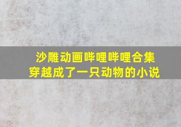 沙雕动画哔哩哔哩合集穿越成了一只动物的小说